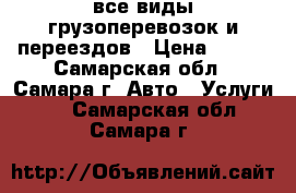 все виды грузоперевозок и переездов › Цена ­ 200 - Самарская обл., Самара г. Авто » Услуги   . Самарская обл.,Самара г.